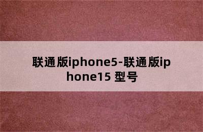 联通版iphone5-联通版iphone15 型号